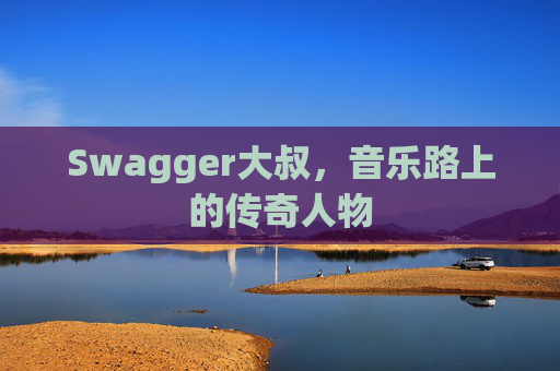 Swagger大叔，音乐路上的传奇人物